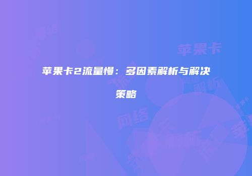 苹果卡2流量慢：多因素解析与解决策略