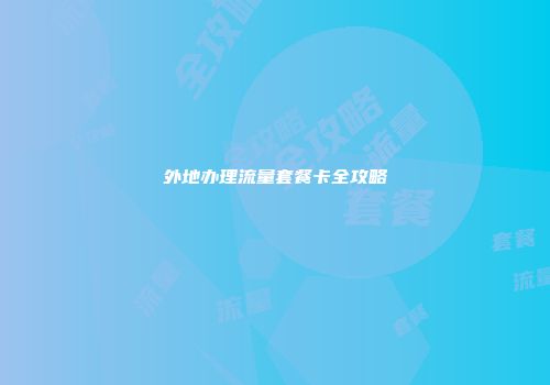 外地办理流量套餐卡全攻略
