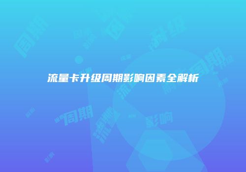 流量卡升级周期影响因素全解析