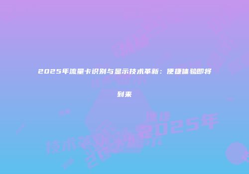 2025年流量卡识别与显示技术革新：便捷体验即将到来