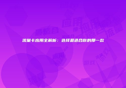 流量卡应用全解析：选择最适合你的那一款