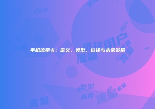 手机流量卡：定义、类型、选择与未来发展