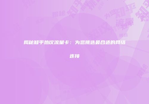 揭秘知乎热议流量卡：为您挑选最合适的网络连接