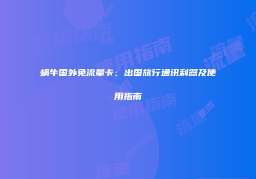 蜗牛国外免流量卡：出国旅行通讯利器及使用指南