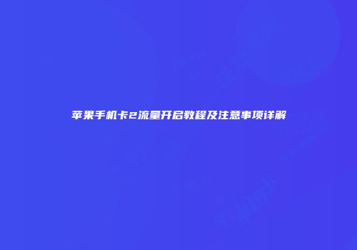 苹果手机卡2流量开启教程及注意事项详解