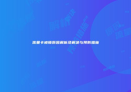 流量卡被锁原因解析及解决与预防措施