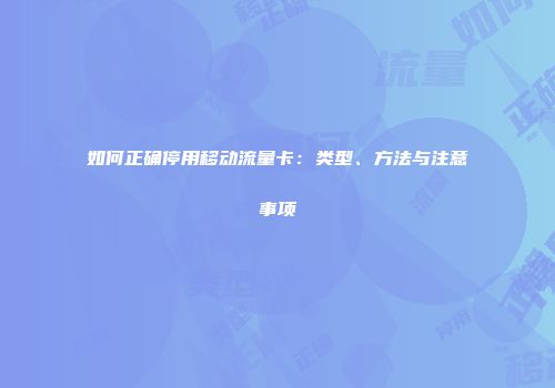 如何正确停用移动流量卡：类型、方法与注意事项