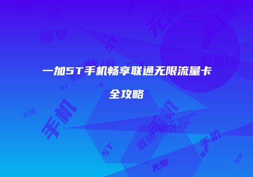 一加5T手机畅享联通无限流量卡全攻略