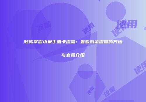 轻松掌握小米手机卡流量：查看剩余流量的方法与套餐介绍