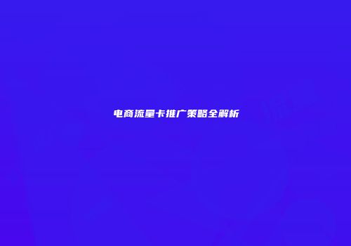 电商流量卡推广策略全解析