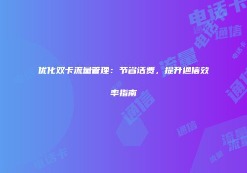 优化双卡流量管理：节省话费，提升通信效率指南