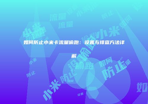 如何防止小米卡流量偷跑：设置与排查方法详解