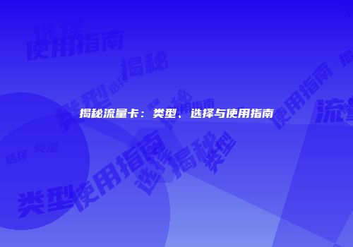 揭秘流量卡：类型、选择与使用指南