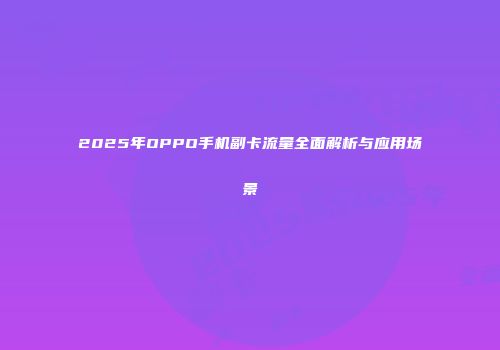 2025年OPPO手机副卡流量全面解析与应用场景