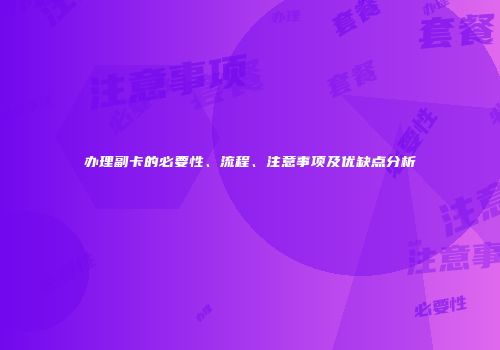 办理副卡的必要性、流程、注意事项及优缺点分析