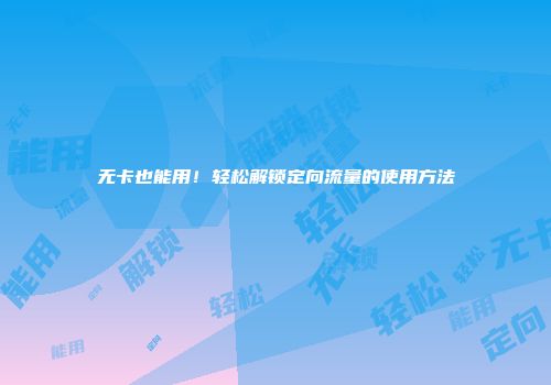 无卡也能用！轻松解锁定向流量的使用方法