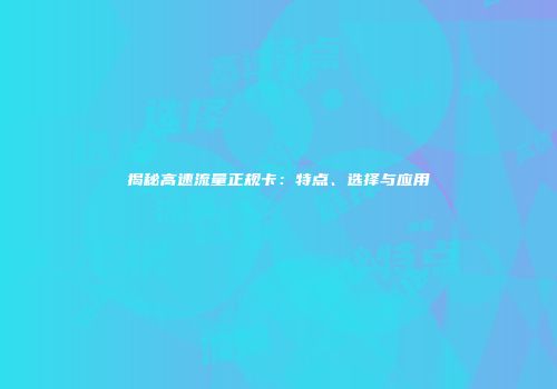 揭秘高速流量正规卡：特点、选择与应用