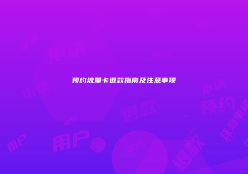 预约流量卡退款指南及注意事项
