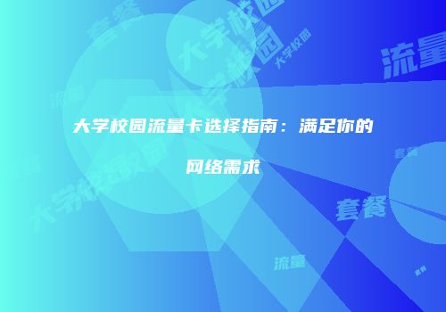 大学校园流量卡选择指南：满足你的网络需求
