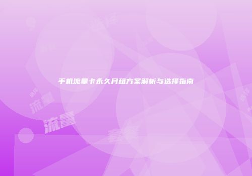 手机流量卡永久月租方案解析与选择指南