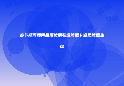 春节期间如何合理使用联通流量卡避免流量焦虑