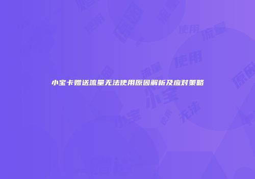 小宝卡赠送流量无法使用原因解析及应对策略