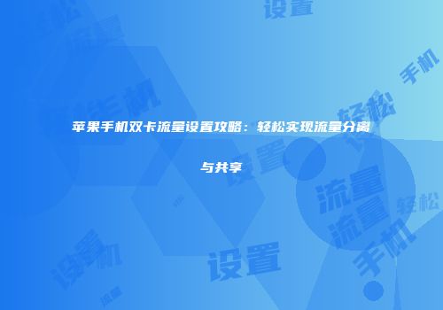 苹果手机双卡流量设置攻略：轻松实现流量分离与共享