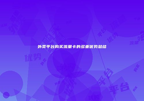 外卖平台购买流量卡的多重优势总结