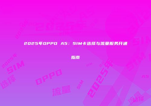 2025年OPPO A5：SIM卡选择与流量服务开通指南