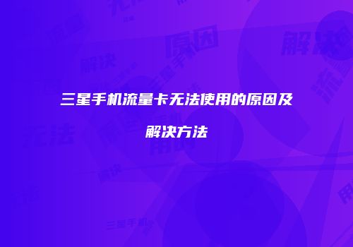 三星手机流量卡无法使用的原因及解决方法