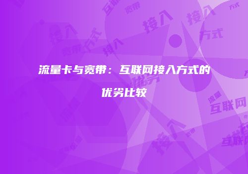流量卡与宽带：互联网接入方式的优劣比较