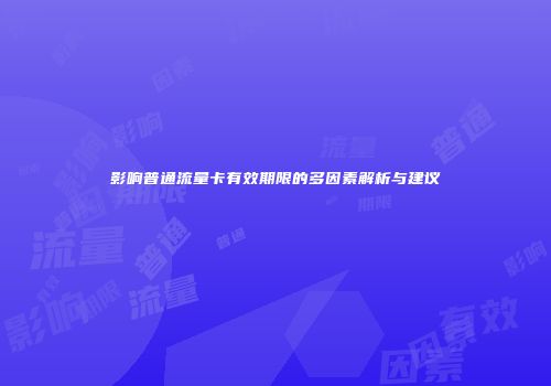 影响普通流量卡有效期限的多因素解析与建议