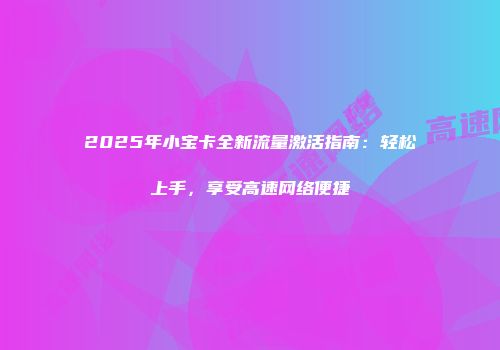 2025年小宝卡全新流量激活指南：轻松上手，享受高速网络便捷