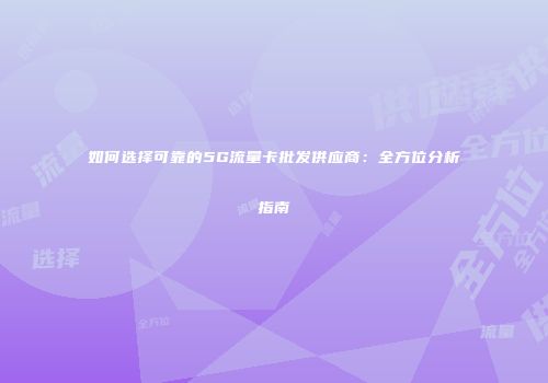 如何选择可靠的5G流量卡批发供应商：全方位分析指南