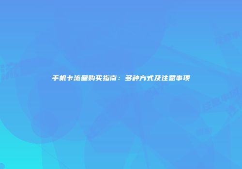 手机卡流量购买指南：多种方式及注意事项