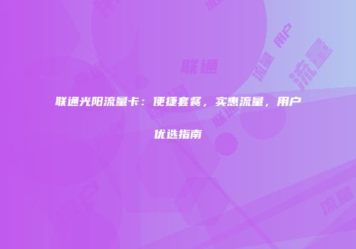 联通光阳流量卡：便捷套餐，实惠流量，用户优选指南