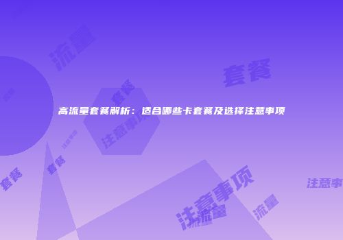 高流量套餐解析：适合哪些卡套餐及选择注意事项