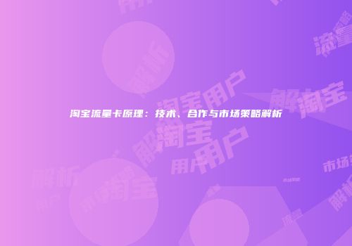 淘宝流量卡原理：技术、合作与市场策略解析