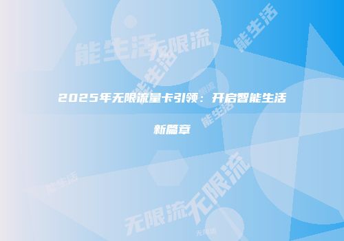 2025年无限流量卡引领：开启智能生活新篇章