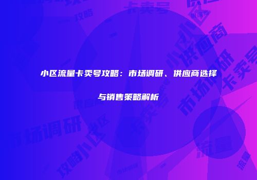 小区流量卡卖号攻略：市场调研、供应商选择与销售策略解析