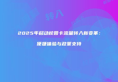 2025年移动校园卡流量转入新变革：便捷体验与政策支持