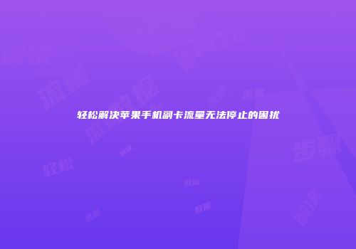 轻松解决苹果手机副卡流量无法停止的困扰