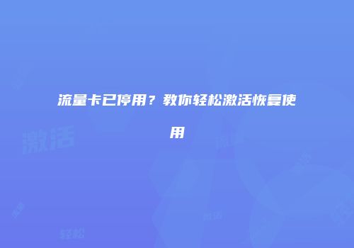 流量卡已停用？教你轻松激活恢复使用