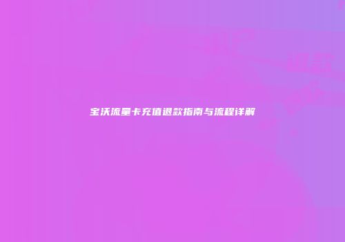 宝沃流量卡充值退款指南与流程详解