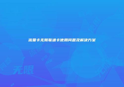 流量卡无限联通卡使用问题及解决方案