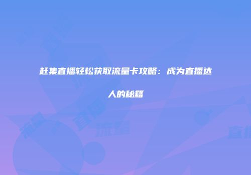 赶集直播轻松获取流量卡攻略：成为直播达人的秘籍