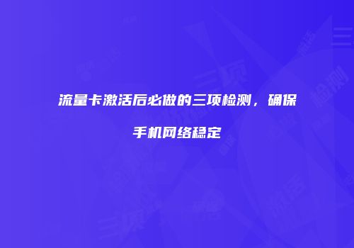 流量卡激活后必做的三项检测，确保手机网络稳定