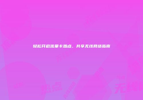 轻松开启流量卡热点，共享无线网络指南