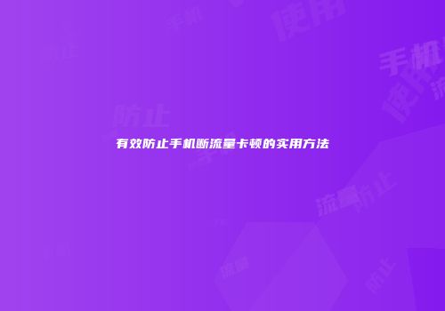 有效防止手机断流量卡顿的实用方法