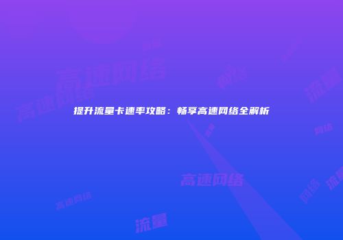 提升流量卡速率攻略：畅享高速网络全解析